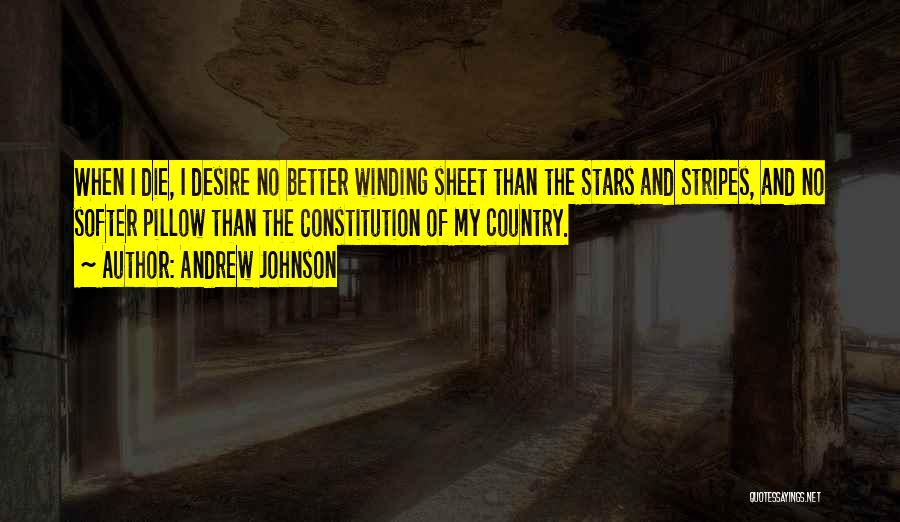 Andrew Johnson Quotes: When I Die, I Desire No Better Winding Sheet Than The Stars And Stripes, And No Softer Pillow Than The