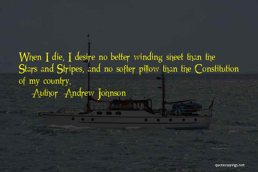 Andrew Johnson Quotes: When I Die, I Desire No Better Winding Sheet Than The Stars And Stripes, And No Softer Pillow Than The