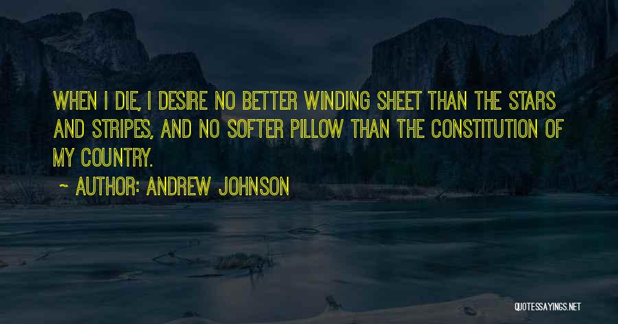 Andrew Johnson Quotes: When I Die, I Desire No Better Winding Sheet Than The Stars And Stripes, And No Softer Pillow Than The