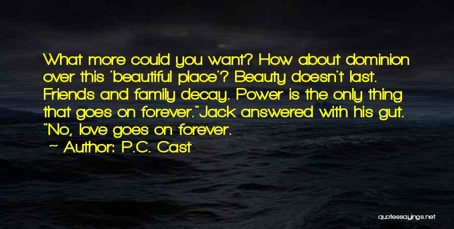 P.C. Cast Quotes: What More Could You Want? How About Dominion Over This 'beautiful Place'? Beauty Doesn't Last. Friends And Family Decay. Power