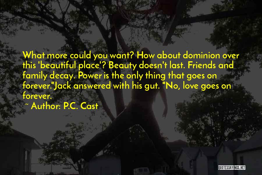 P.C. Cast Quotes: What More Could You Want? How About Dominion Over This 'beautiful Place'? Beauty Doesn't Last. Friends And Family Decay. Power