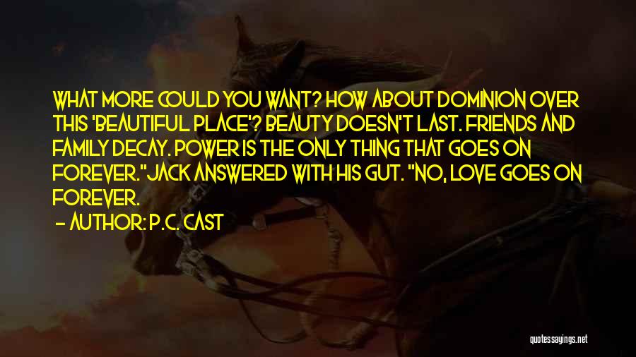 P.C. Cast Quotes: What More Could You Want? How About Dominion Over This 'beautiful Place'? Beauty Doesn't Last. Friends And Family Decay. Power