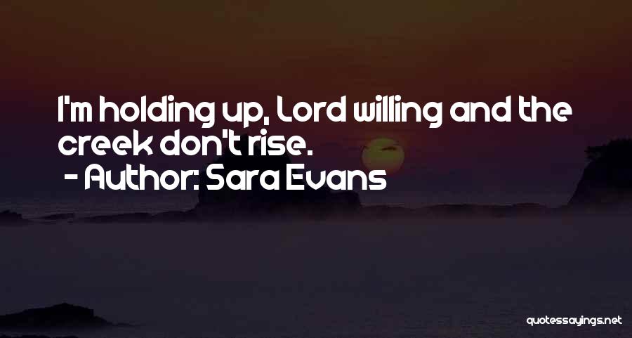 Sara Evans Quotes: I'm Holding Up, Lord Willing And The Creek Don't Rise.