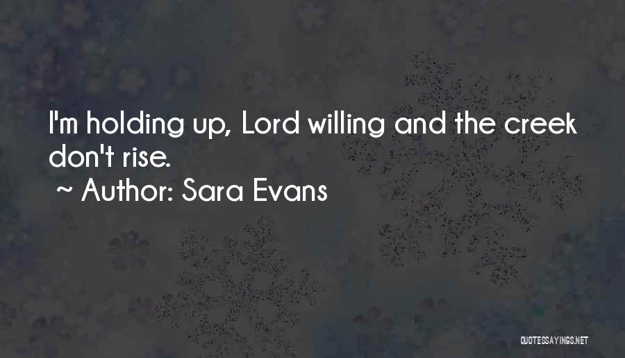 Sara Evans Quotes: I'm Holding Up, Lord Willing And The Creek Don't Rise.