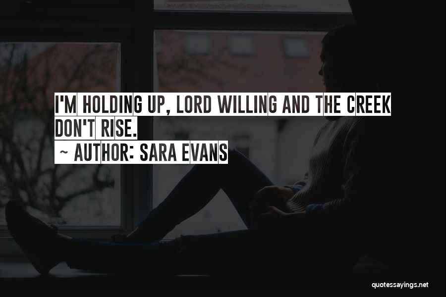 Sara Evans Quotes: I'm Holding Up, Lord Willing And The Creek Don't Rise.