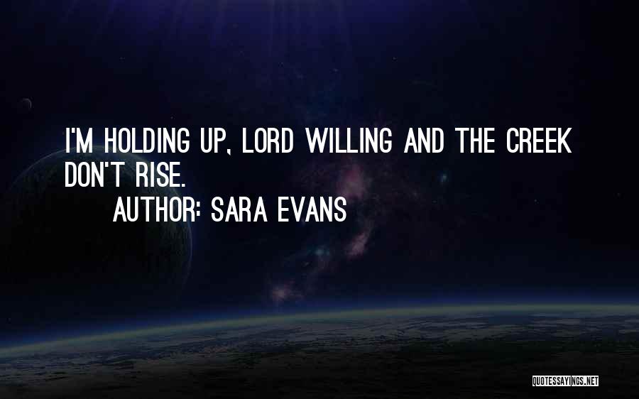 Sara Evans Quotes: I'm Holding Up, Lord Willing And The Creek Don't Rise.