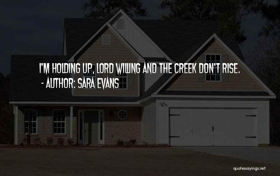 Sara Evans Quotes: I'm Holding Up, Lord Willing And The Creek Don't Rise.