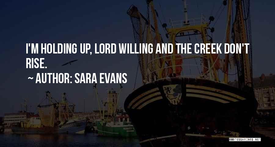 Sara Evans Quotes: I'm Holding Up, Lord Willing And The Creek Don't Rise.