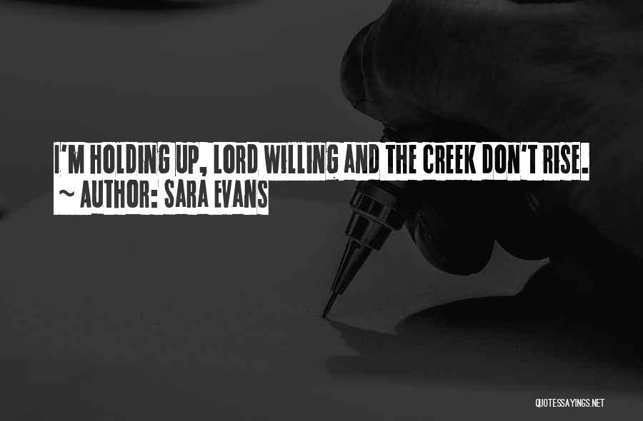 Sara Evans Quotes: I'm Holding Up, Lord Willing And The Creek Don't Rise.