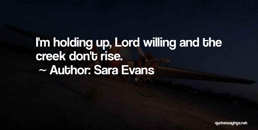 Sara Evans Quotes: I'm Holding Up, Lord Willing And The Creek Don't Rise.