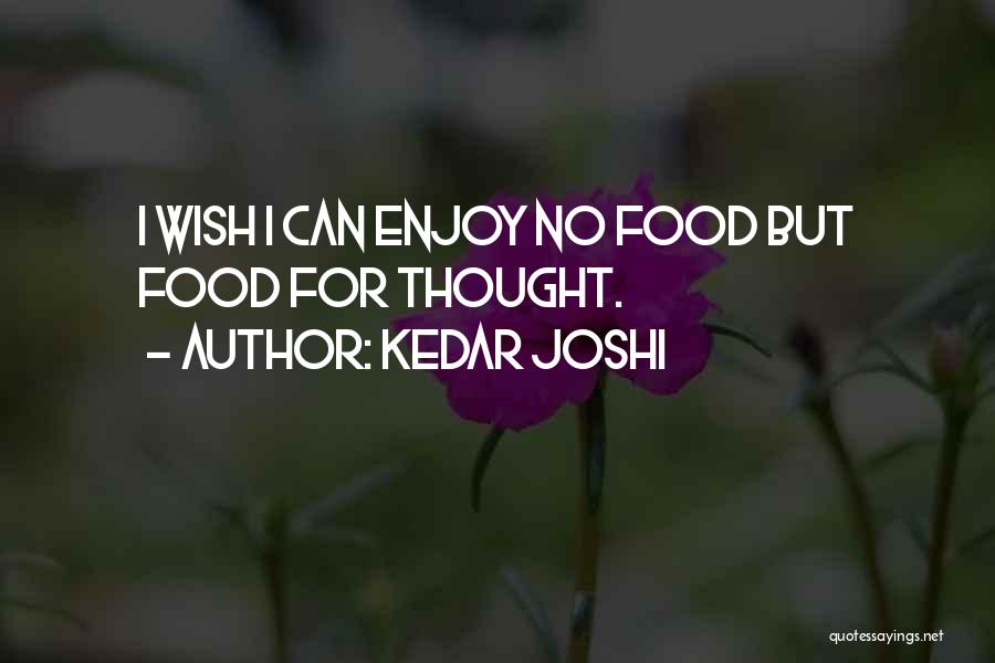 Kedar Joshi Quotes: I Wish I Can Enjoy No Food But Food For Thought.