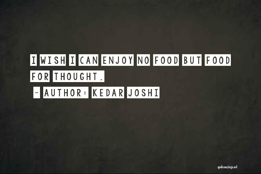 Kedar Joshi Quotes: I Wish I Can Enjoy No Food But Food For Thought.