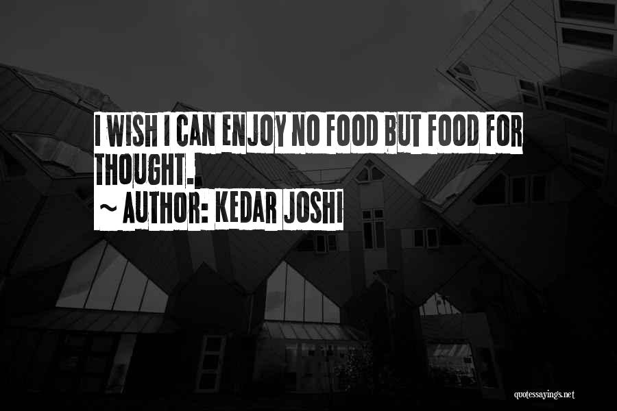 Kedar Joshi Quotes: I Wish I Can Enjoy No Food But Food For Thought.