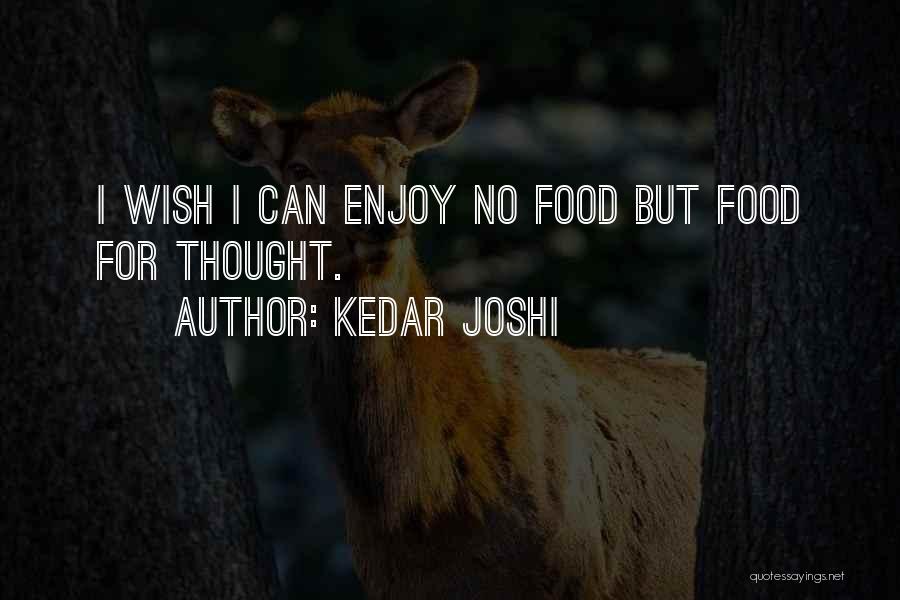 Kedar Joshi Quotes: I Wish I Can Enjoy No Food But Food For Thought.