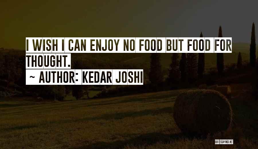 Kedar Joshi Quotes: I Wish I Can Enjoy No Food But Food For Thought.