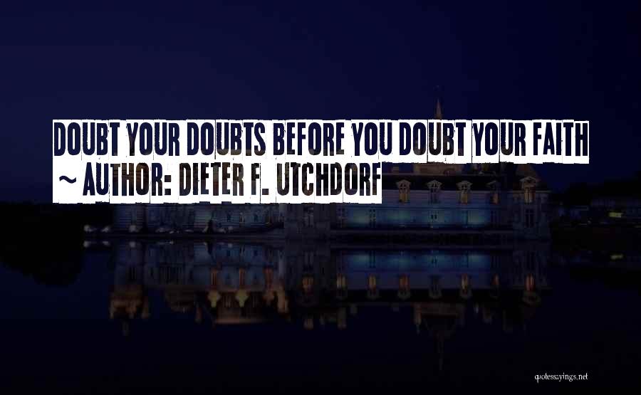 Dieter F. Utchdorf Quotes: Doubt Your Doubts Before You Doubt Your Faith