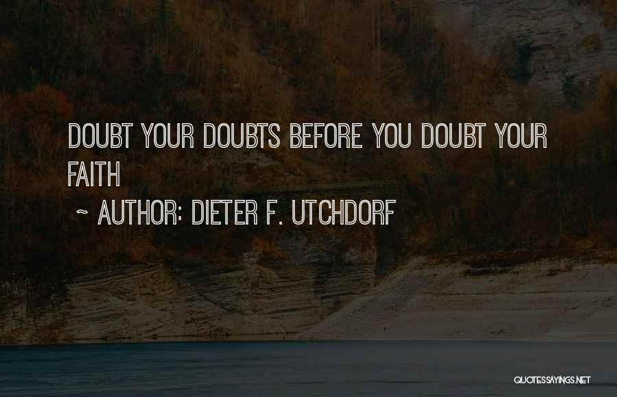 Dieter F. Utchdorf Quotes: Doubt Your Doubts Before You Doubt Your Faith