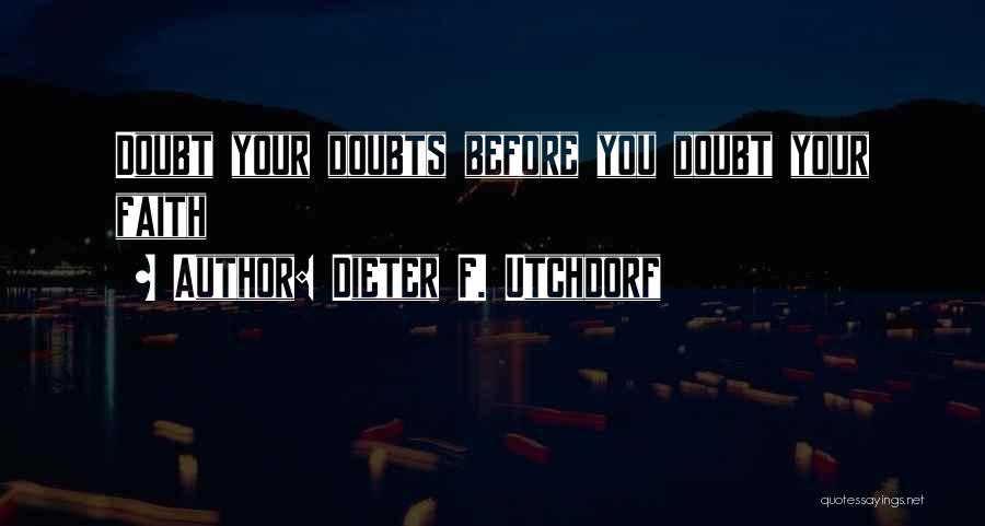 Dieter F. Utchdorf Quotes: Doubt Your Doubts Before You Doubt Your Faith