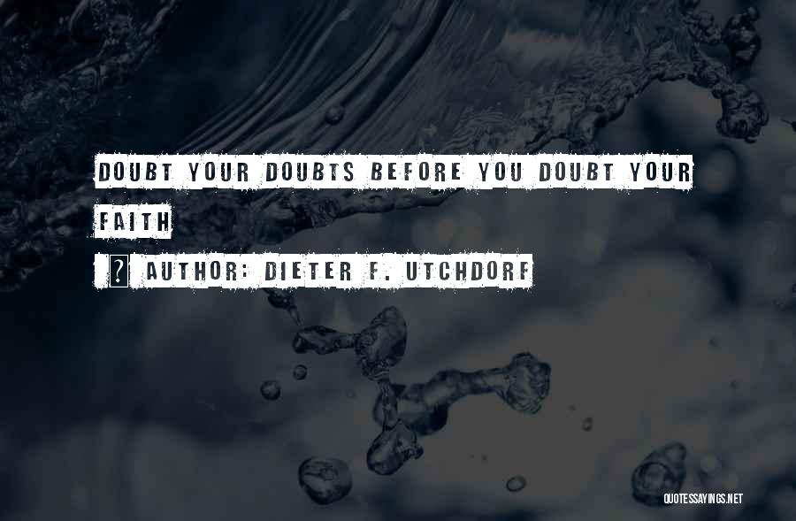 Dieter F. Utchdorf Quotes: Doubt Your Doubts Before You Doubt Your Faith