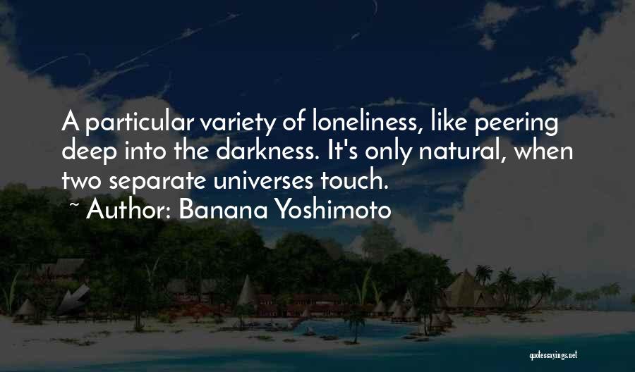 Banana Yoshimoto Quotes: A Particular Variety Of Loneliness, Like Peering Deep Into The Darkness. It's Only Natural, When Two Separate Universes Touch.