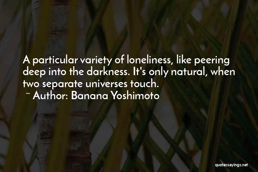 Banana Yoshimoto Quotes: A Particular Variety Of Loneliness, Like Peering Deep Into The Darkness. It's Only Natural, When Two Separate Universes Touch.