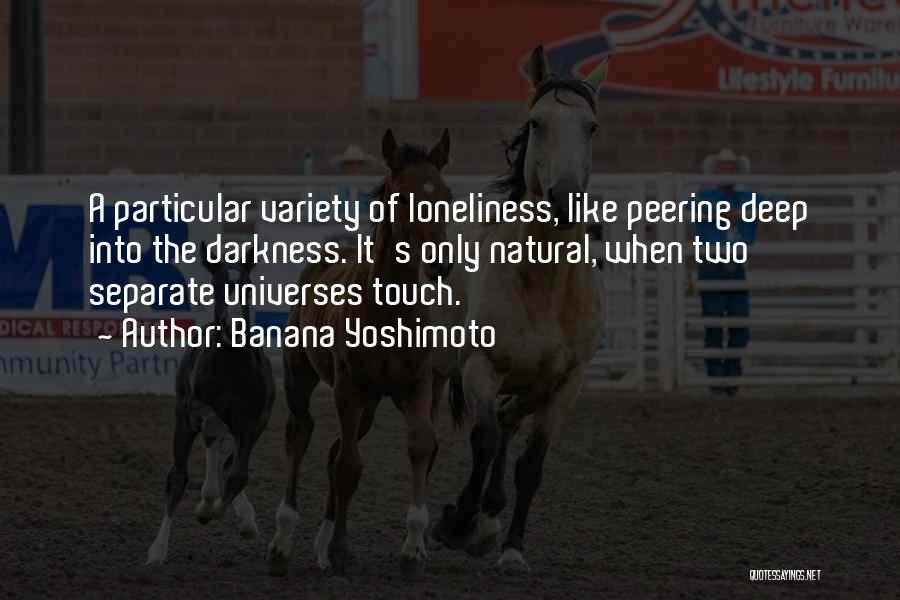 Banana Yoshimoto Quotes: A Particular Variety Of Loneliness, Like Peering Deep Into The Darkness. It's Only Natural, When Two Separate Universes Touch.