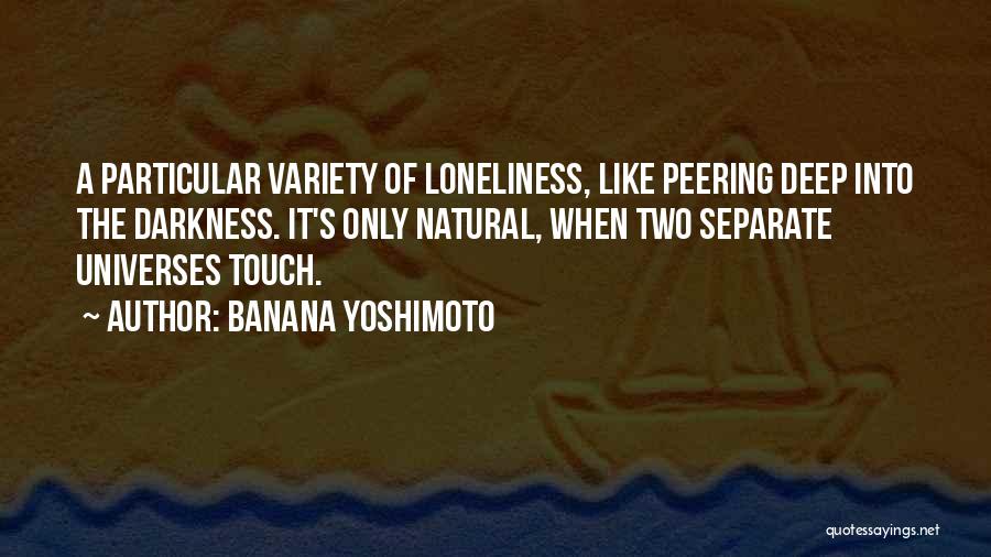 Banana Yoshimoto Quotes: A Particular Variety Of Loneliness, Like Peering Deep Into The Darkness. It's Only Natural, When Two Separate Universes Touch.