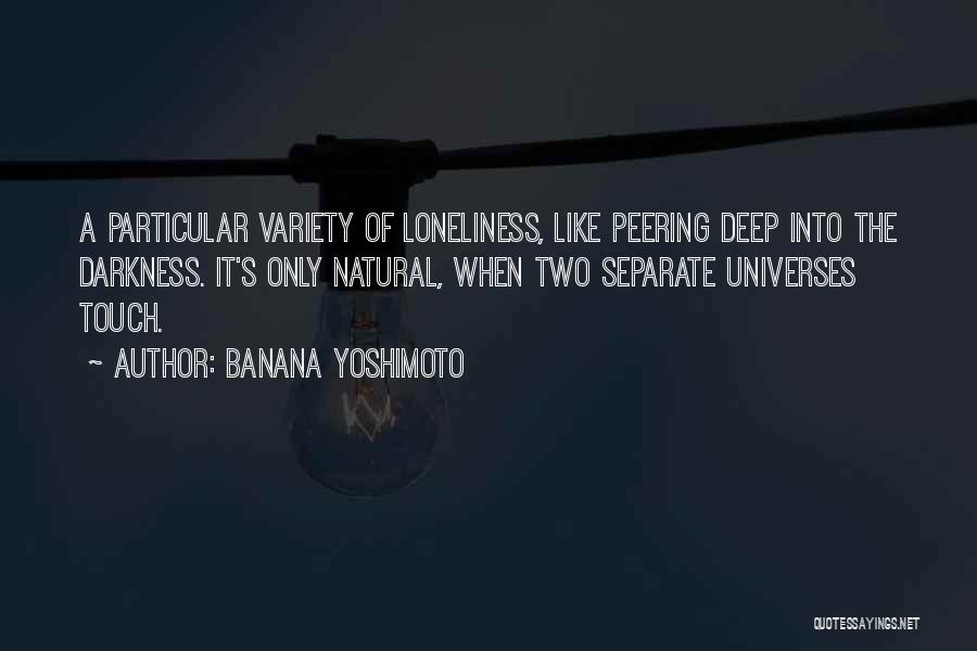 Banana Yoshimoto Quotes: A Particular Variety Of Loneliness, Like Peering Deep Into The Darkness. It's Only Natural, When Two Separate Universes Touch.