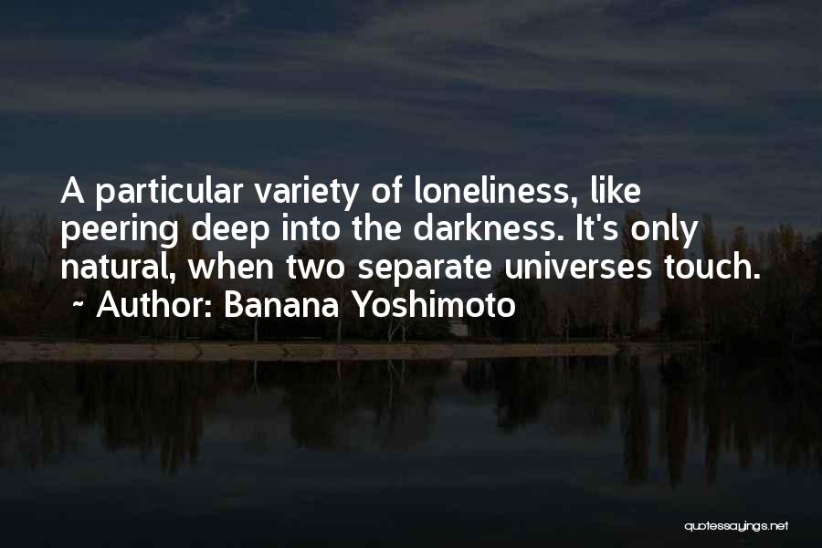 Banana Yoshimoto Quotes: A Particular Variety Of Loneliness, Like Peering Deep Into The Darkness. It's Only Natural, When Two Separate Universes Touch.