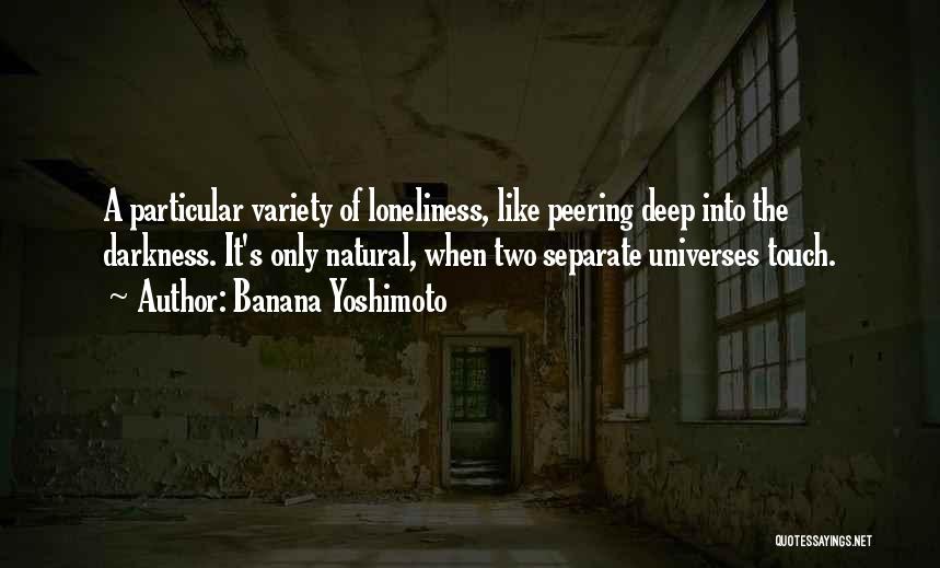 Banana Yoshimoto Quotes: A Particular Variety Of Loneliness, Like Peering Deep Into The Darkness. It's Only Natural, When Two Separate Universes Touch.