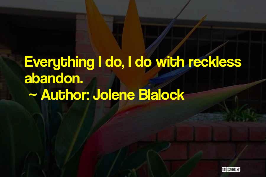 Jolene Blalock Quotes: Everything I Do, I Do With Reckless Abandon.