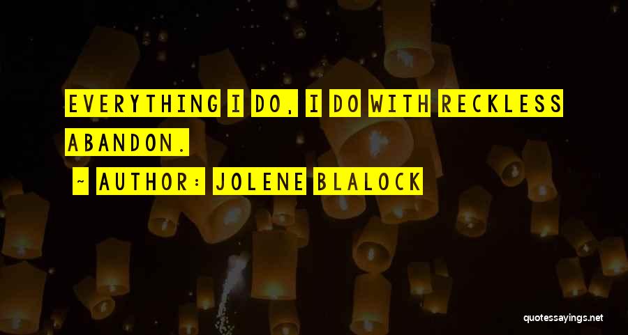 Jolene Blalock Quotes: Everything I Do, I Do With Reckless Abandon.