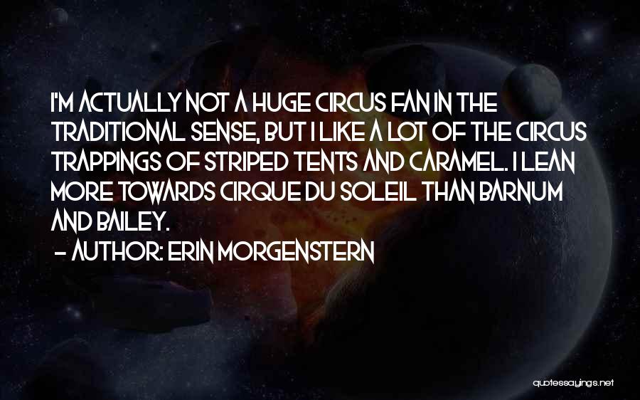 Erin Morgenstern Quotes: I'm Actually Not A Huge Circus Fan In The Traditional Sense, But I Like A Lot Of The Circus Trappings