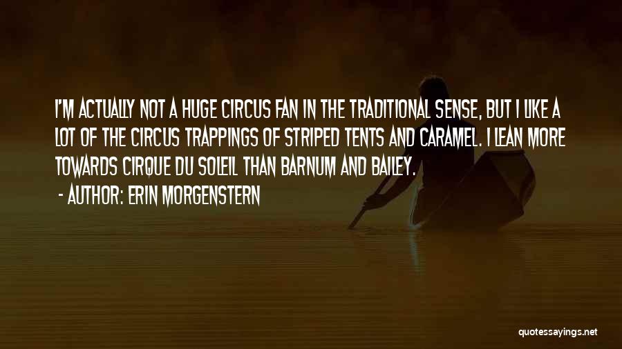 Erin Morgenstern Quotes: I'm Actually Not A Huge Circus Fan In The Traditional Sense, But I Like A Lot Of The Circus Trappings