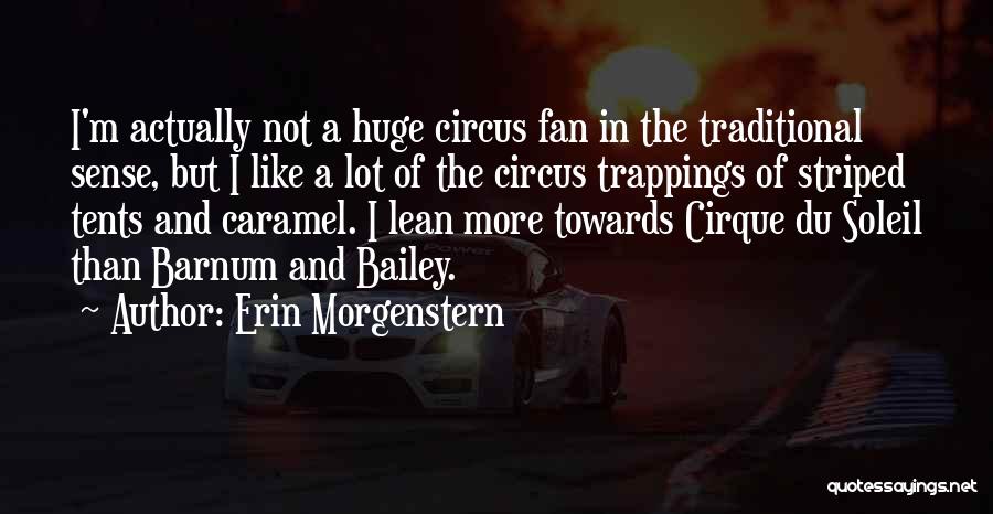 Erin Morgenstern Quotes: I'm Actually Not A Huge Circus Fan In The Traditional Sense, But I Like A Lot Of The Circus Trappings