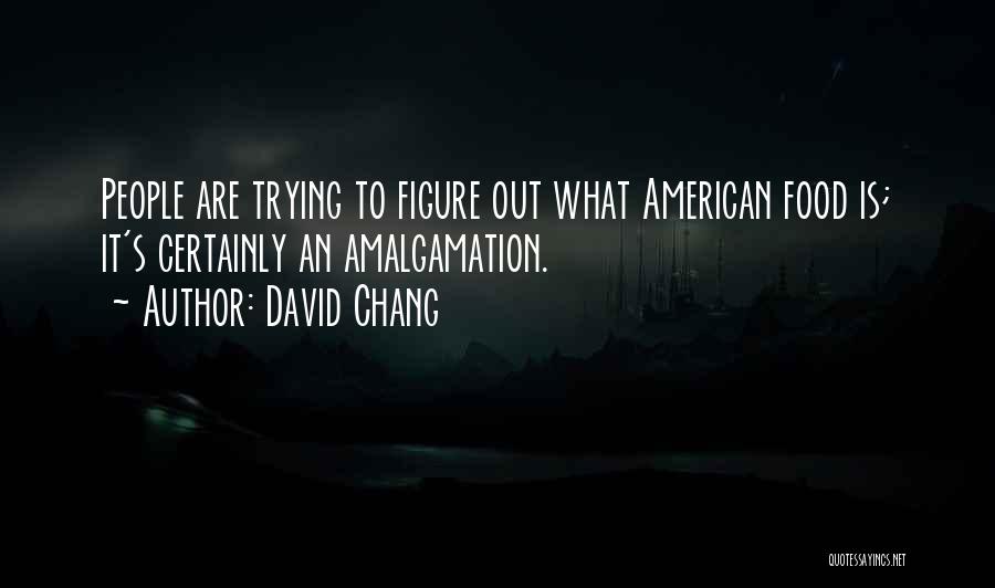 David Chang Quotes: People Are Trying To Figure Out What American Food Is; It's Certainly An Amalgamation.