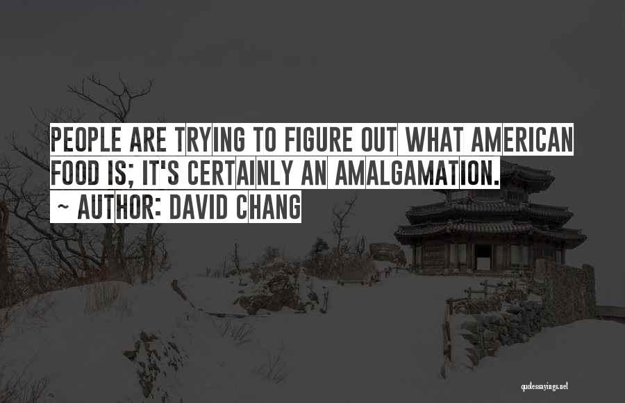 David Chang Quotes: People Are Trying To Figure Out What American Food Is; It's Certainly An Amalgamation.