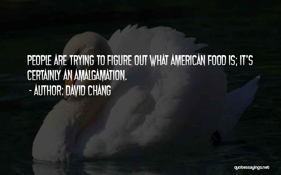 David Chang Quotes: People Are Trying To Figure Out What American Food Is; It's Certainly An Amalgamation.