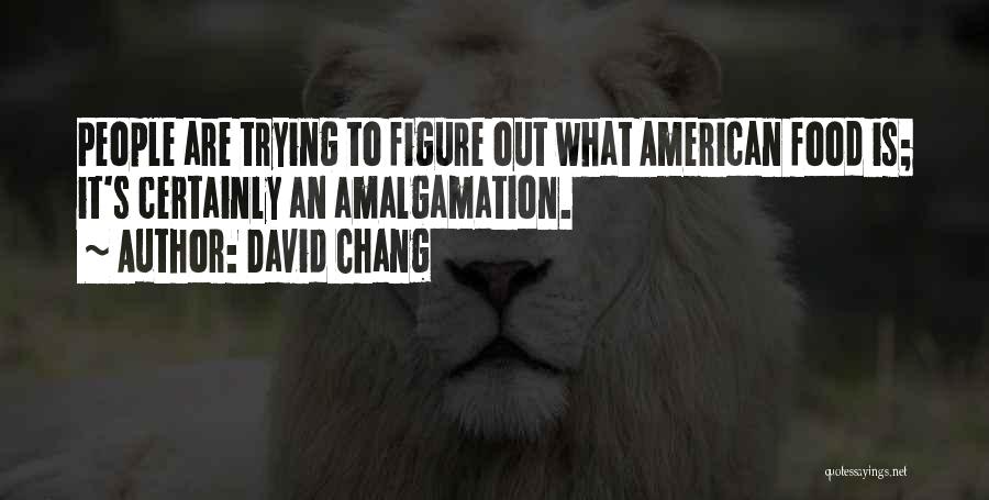 David Chang Quotes: People Are Trying To Figure Out What American Food Is; It's Certainly An Amalgamation.
