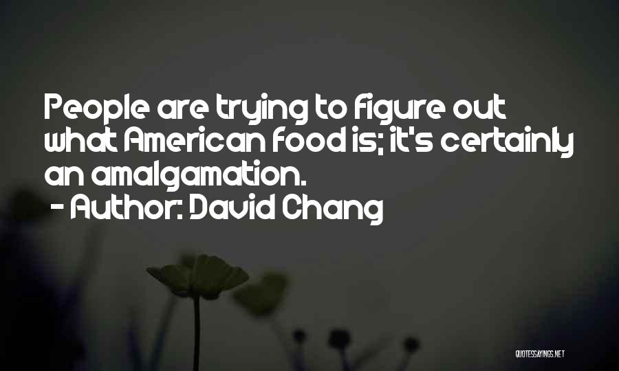 David Chang Quotes: People Are Trying To Figure Out What American Food Is; It's Certainly An Amalgamation.