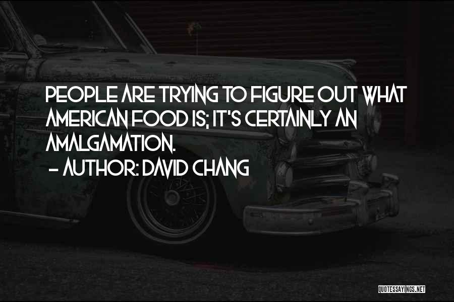 David Chang Quotes: People Are Trying To Figure Out What American Food Is; It's Certainly An Amalgamation.