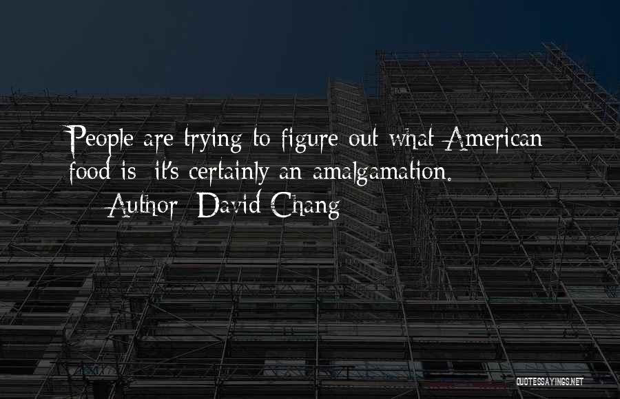 David Chang Quotes: People Are Trying To Figure Out What American Food Is; It's Certainly An Amalgamation.