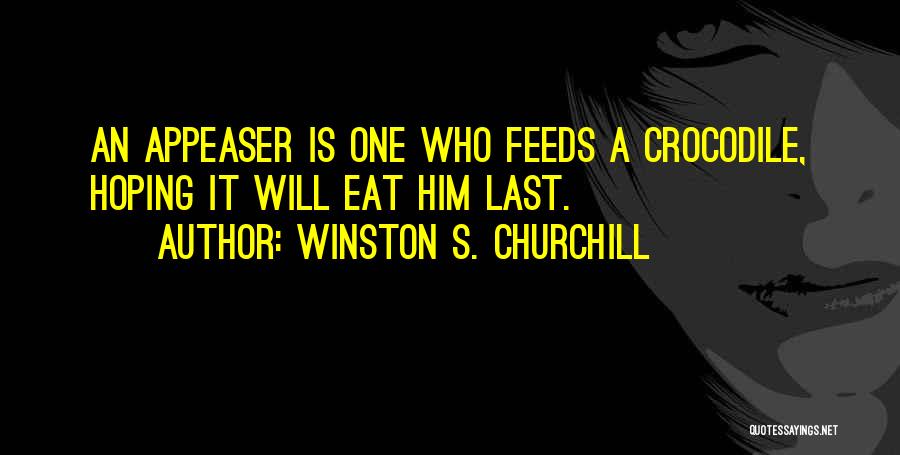 Winston S. Churchill Quotes: An Appeaser Is One Who Feeds A Crocodile, Hoping It Will Eat Him Last.