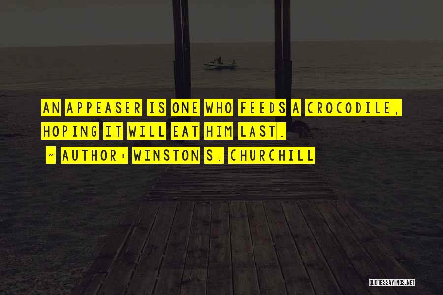 Winston S. Churchill Quotes: An Appeaser Is One Who Feeds A Crocodile, Hoping It Will Eat Him Last.