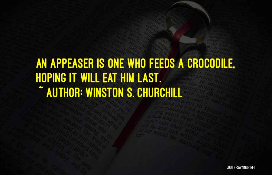 Winston S. Churchill Quotes: An Appeaser Is One Who Feeds A Crocodile, Hoping It Will Eat Him Last.
