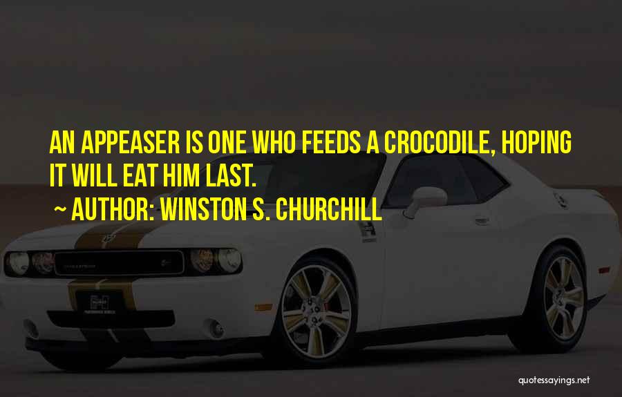 Winston S. Churchill Quotes: An Appeaser Is One Who Feeds A Crocodile, Hoping It Will Eat Him Last.