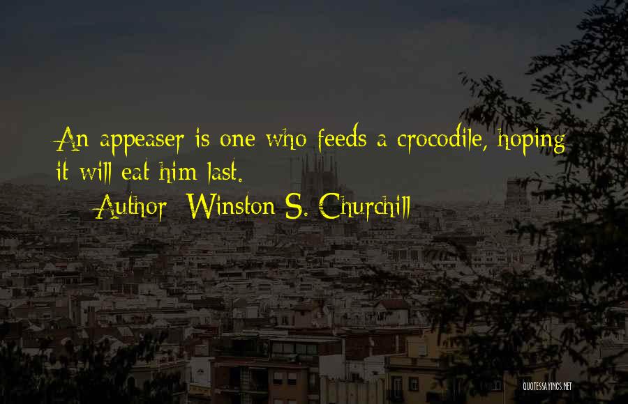 Winston S. Churchill Quotes: An Appeaser Is One Who Feeds A Crocodile, Hoping It Will Eat Him Last.