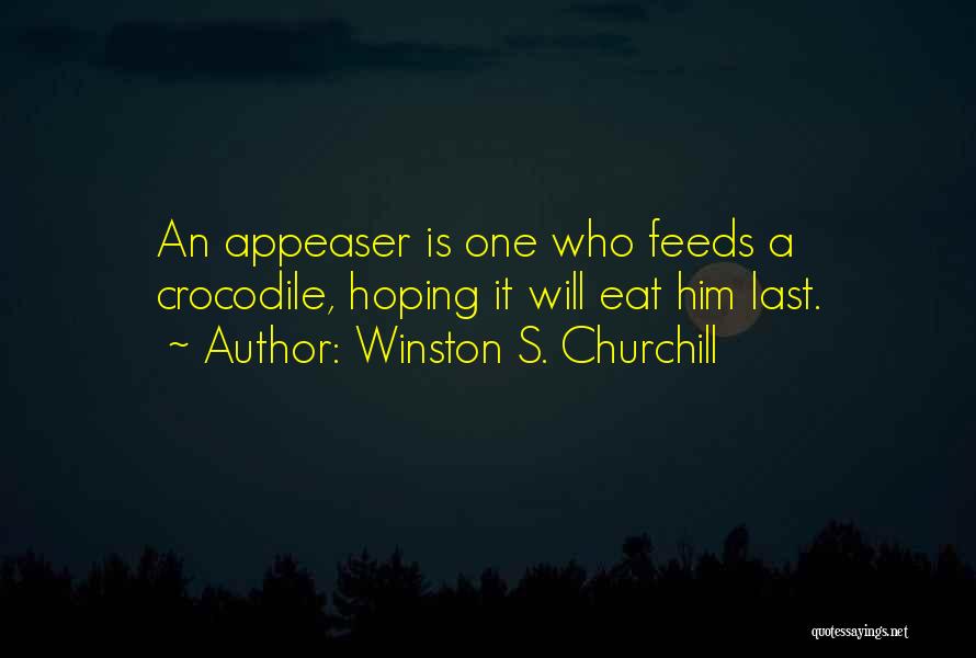 Winston S. Churchill Quotes: An Appeaser Is One Who Feeds A Crocodile, Hoping It Will Eat Him Last.