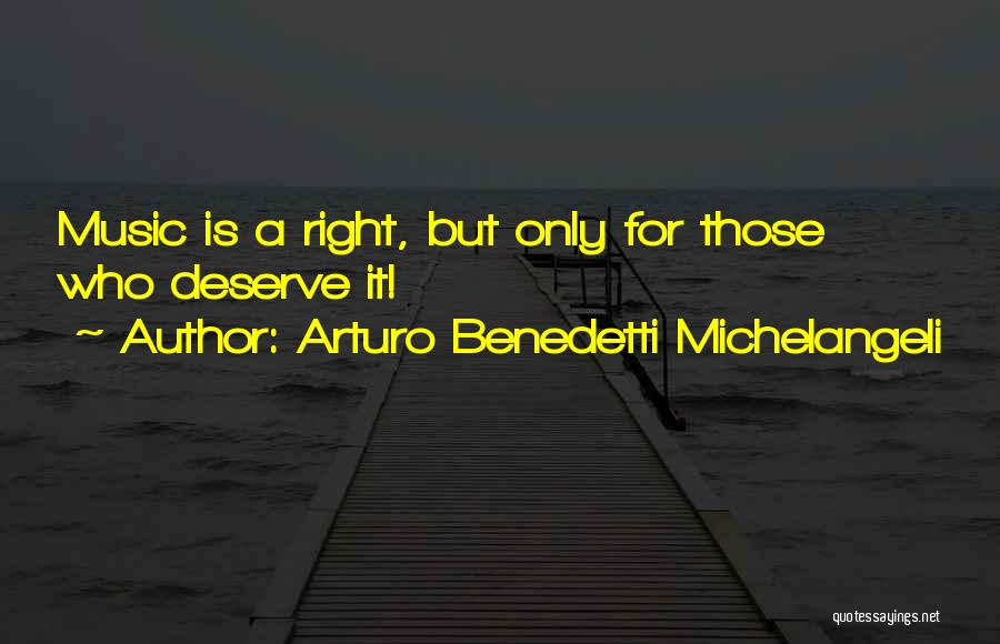 Arturo Benedetti Michelangeli Quotes: Music Is A Right, But Only For Those Who Deserve It!