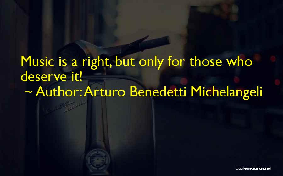 Arturo Benedetti Michelangeli Quotes: Music Is A Right, But Only For Those Who Deserve It!